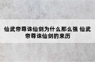 仙武帝尊诛仙剑为什么那么强 仙武帝尊诛仙剑的来历